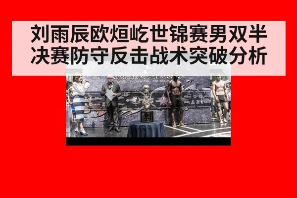 刘雨辰欧烜屹世锦赛男双半决赛防守反击战术突破分析