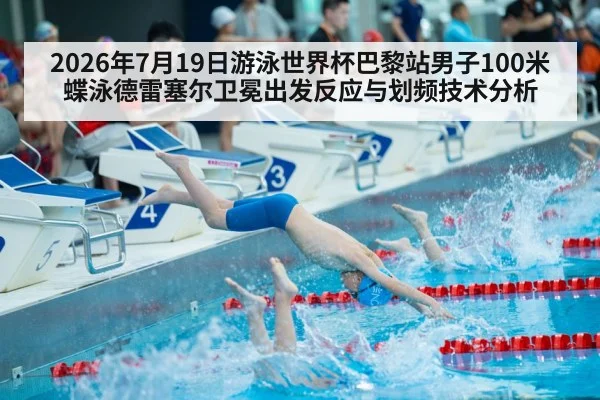 2026年7月19日游泳世界杯巴黎站男子100米蝶泳德雷塞尔卫冕出发反应与划频技术分析