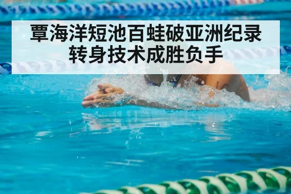 覃海洋短池百蛙破亚洲纪录 转身技术成胜负手