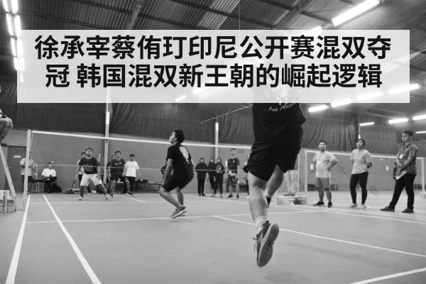 徐承宰蔡侑玎印尼公开赛混双夺冠 韩国混双新王朝的崛起逻辑