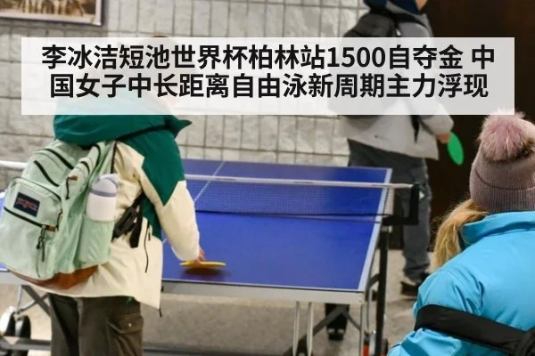 李冰洁短池世界杯柏林站1500自夺金 中国女子中长距离自由泳新周期主力浮现