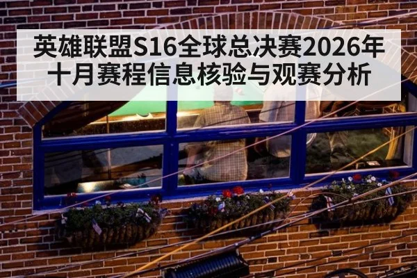 英雄联盟S16全球总决赛2026年十月赛程信息核验与观赛分析